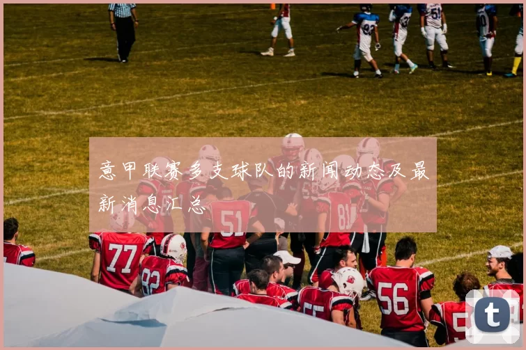 意甲联赛多支球队的新闻动态及最新消息汇总