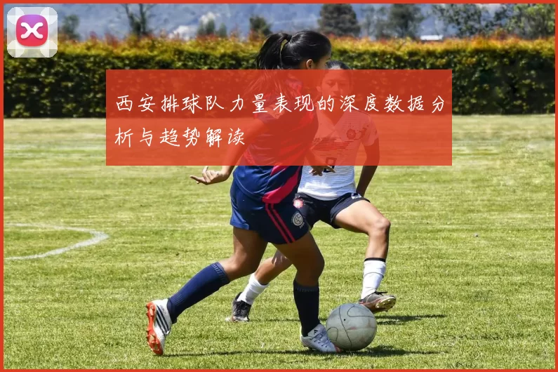西安排球队力量表现的深度数据分析与趋势解读
