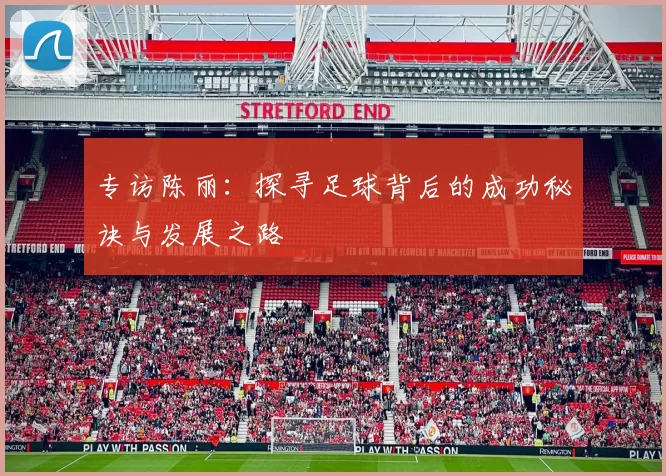 专访陈丽：探寻足球背后的成功秘诀与发展之路