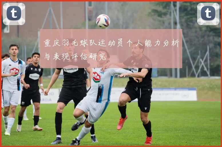 重庆羽毛球队运动员个人能力分析与表现评估研究