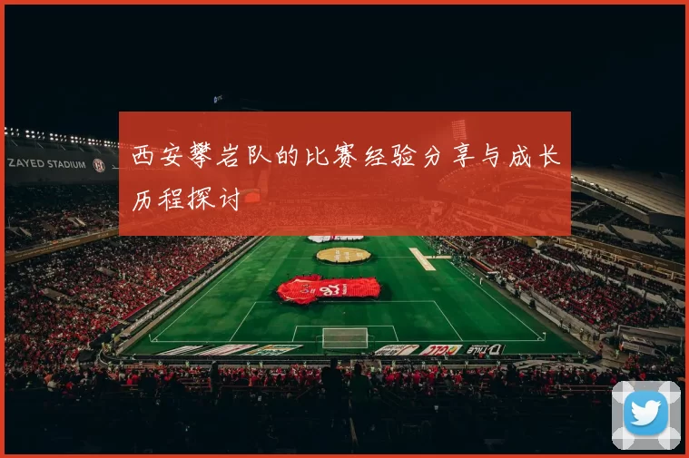 西安攀岩队的比赛经验分享与成长历程探讨