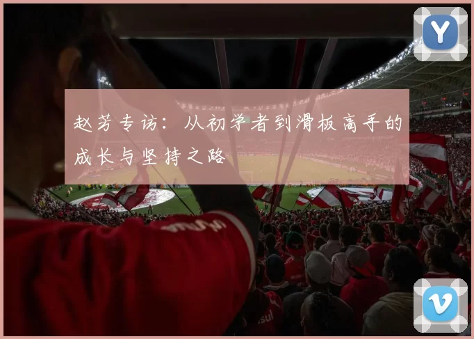 赵芳专访：从初学者到滑板高手的成长与坚持之路
