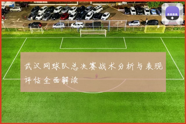 武汉网球队总决赛战术分析与表现评估全面解读