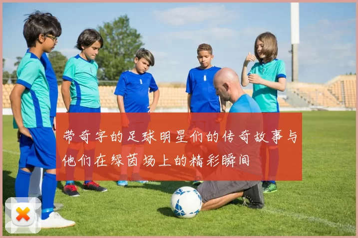 带奇字的足球明星们的传奇故事与他们在绿茵场上的精彩瞬间