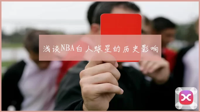 浅谈NBA白人球星的历史影响