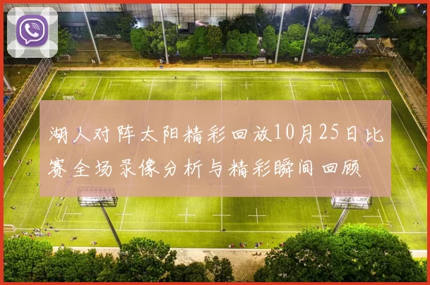 湖人对阵太阳精彩回放10月25日比赛全场录像分析与精彩瞬间回顾