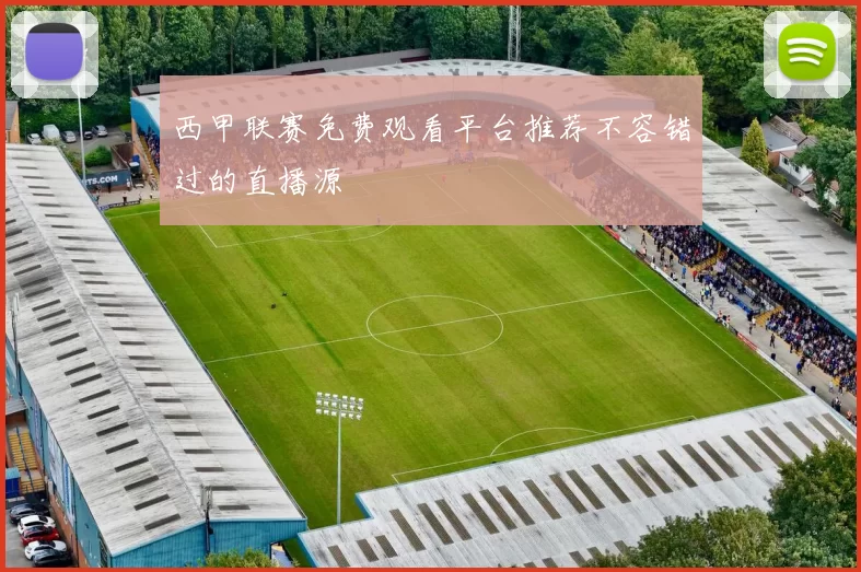 西甲联赛免费观看平台推荐不容错过的直播源
