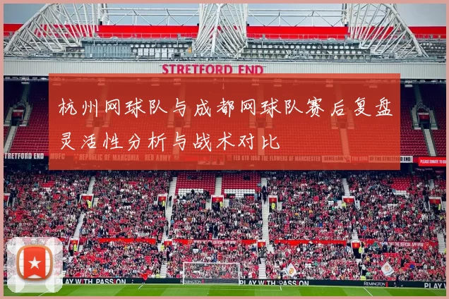 杭州网球队与成都网球队赛后复盘灵活性分析与战术对比