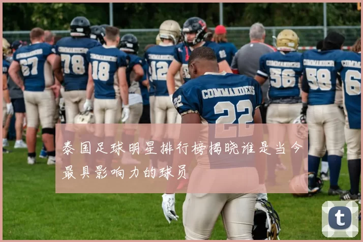 泰国足球明星排行榜揭晓谁是当今最具影响力的球员