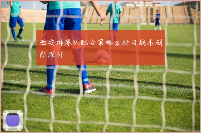 西安排球队配合策略分析与战术创新探讨
