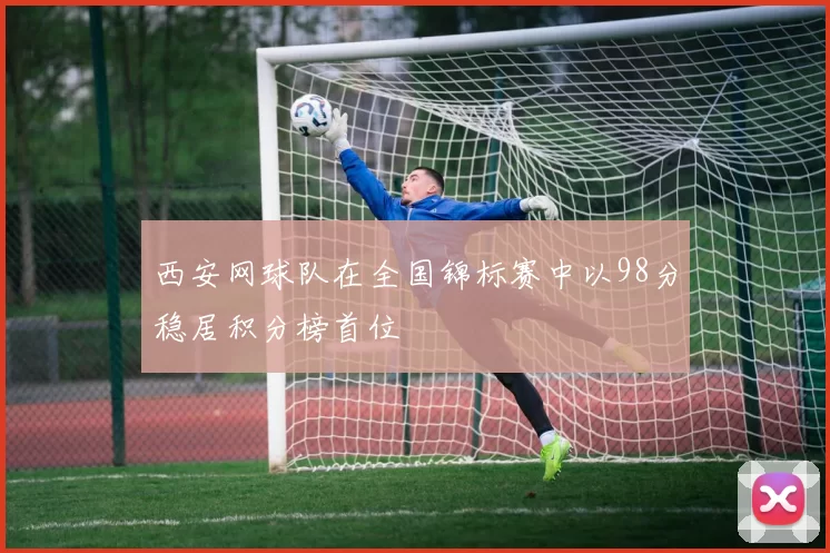 西安网球队在全国锦标赛中以98分稳居积分榜首位