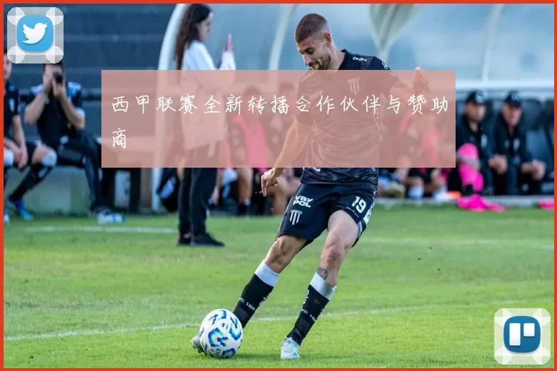 西甲联赛全新转播合作伙伴与赞助商