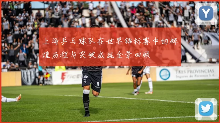 上海乒乓球队在世界锦标赛中的辉煌历程与突破成就全景回顾