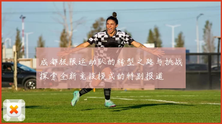 成都极限运动队的转型之路与挑战探索全新竞技模式的特别报道