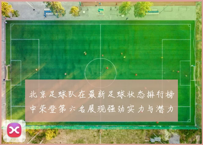 北京足球队在最新足球状态排行榜中荣登第六名展现强劲实力与潜力