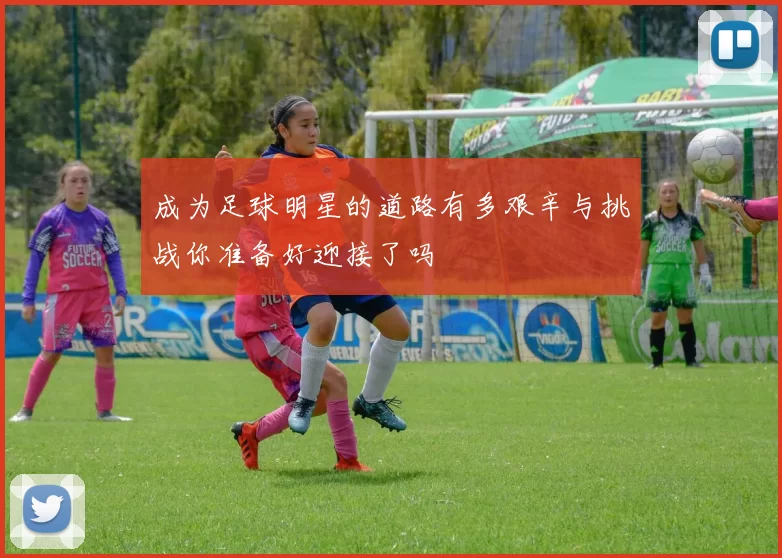 成为足球明星的道路有多艰辛与挑战你准备好迎接了吗