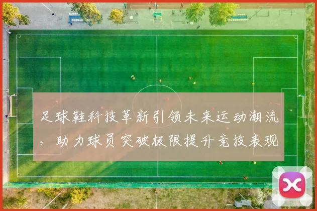 足球鞋科技革新引领未来运动潮流，助力球员突破极限提升竞技表现