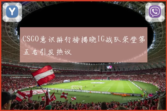 CSGO意识排行榜揭晓IG战队荣登第五名引发热议