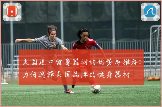 美国进口健身器材的优势与推荐：为何选择美国品牌的健身器材