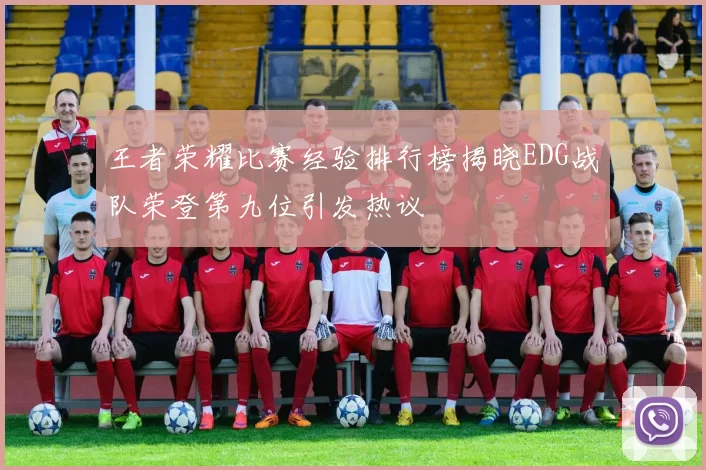 王者荣耀比赛经验排行榜揭晓EDG战队荣登第九位引发热议