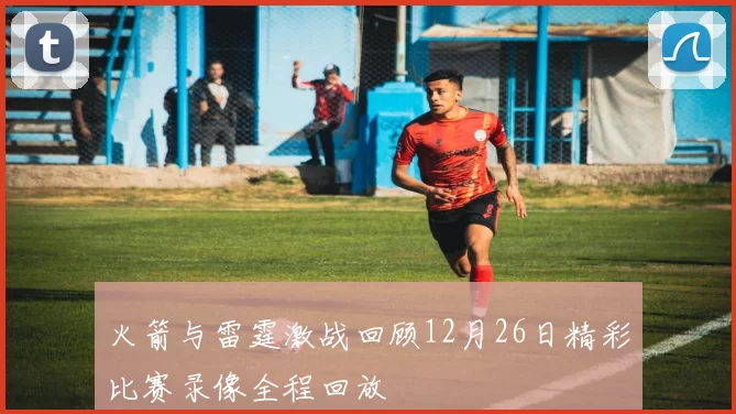 火箭与雷霆激战回顾12月26日精彩比赛录像全程回放