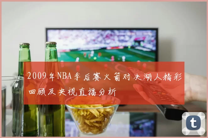 2009年NBA季后赛火箭对决湖人精彩回顾及央视直播分析