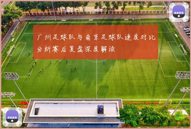 广州足球队与南京足球队速度对比分析赛后复盘深度解读