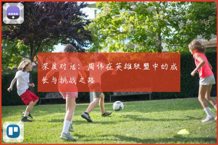 深度对话：周伟在英雄联盟中的成长与挑战之路