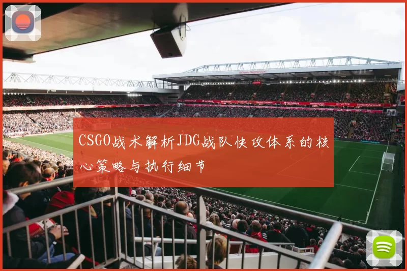CSGO战术解析JDG战队快攻体系的核心策略与执行细节