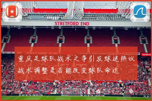 重庆足球队战术之争引发球迷热议战术调整是否能改变球队命运