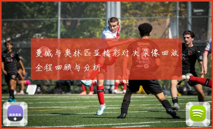 曼城与奥林匹亚精彩对决录像回放全程回顾与分析