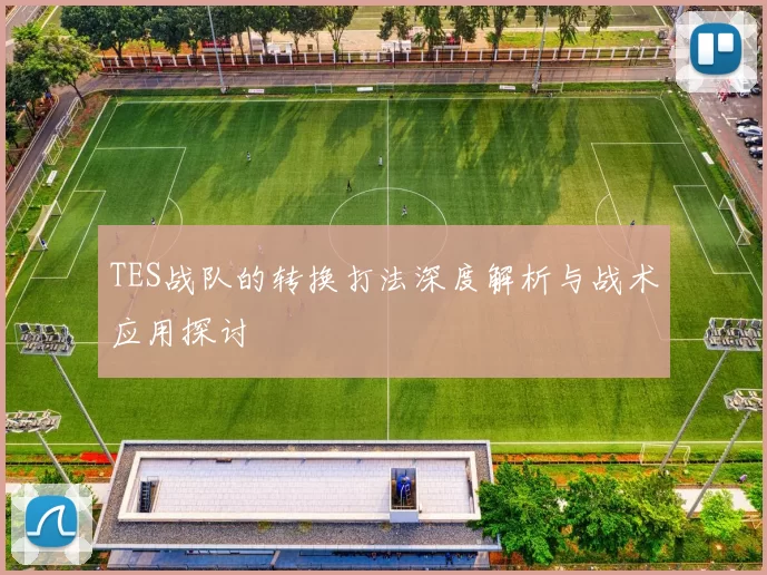 TES战队的转换打法深度解析与战术应用探讨