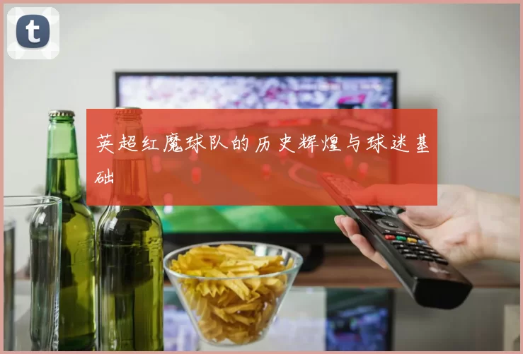 英超红魔球队的历史辉煌与球迷基础