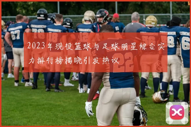 2023年现役篮球与足球明星综合实力排行榜揭晓引发热议