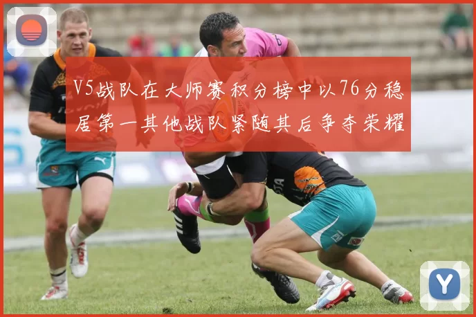 V5战队在大师赛积分榜中以76分稳居第一其他战队紧随其后争夺荣耀