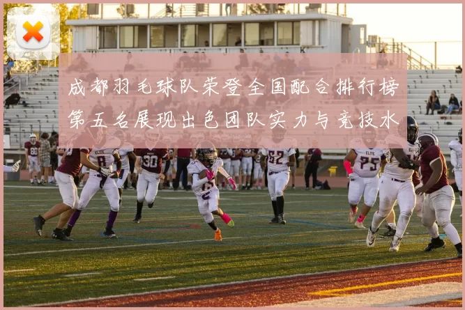 成都羽毛球队荣登全国配合排行榜第五名展现出色团队实力与竞技水平