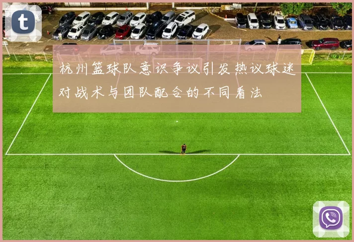 杭州篮球队意识争议引发热议球迷对战术与团队配合的不同看法