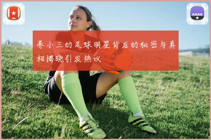 养小三的足球明星背后的秘密与真相揭晓引发热议
