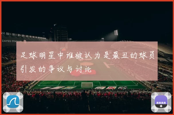 足球明星中谁被认为是最丑的球员引发的争议与讨论