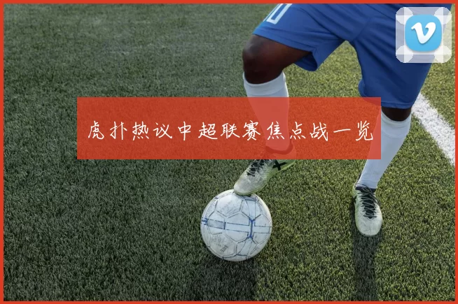 虎扑热议中超联赛焦点战一览