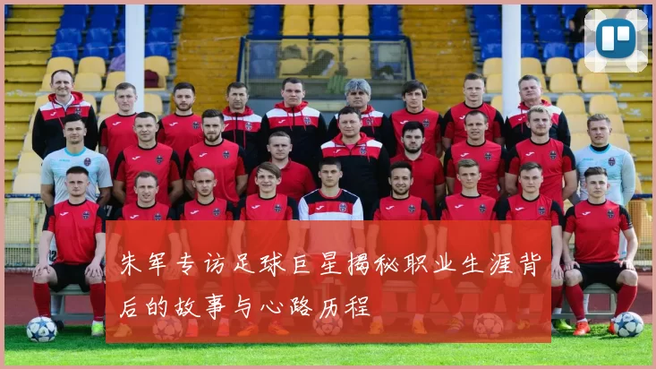 朱军专访足球巨星揭秘职业生涯背后的故事与心路历程