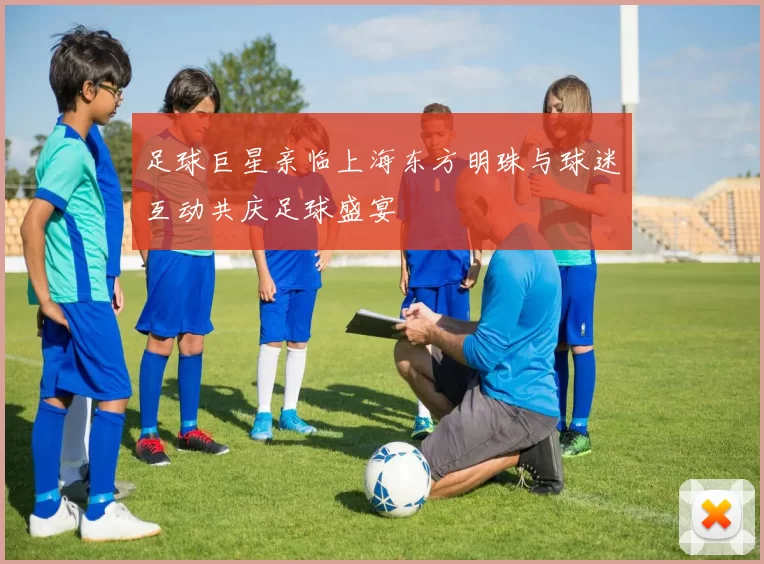 足球巨星亲临上海东方明珠与球迷互动共庆足球盛宴