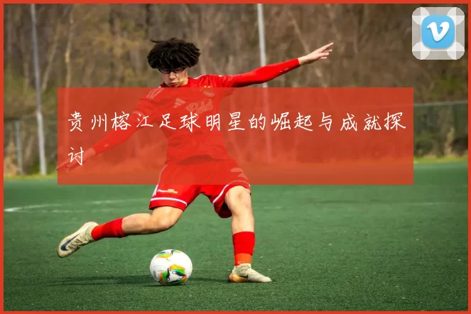 贵州榕江足球明星的崛起与成就探讨