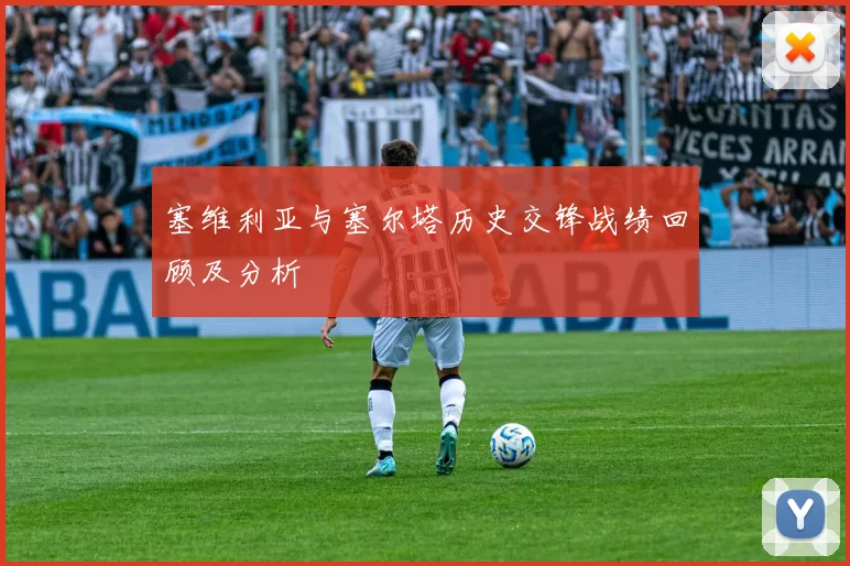 塞维利亚与塞尔塔历史交锋战绩回顾及分析