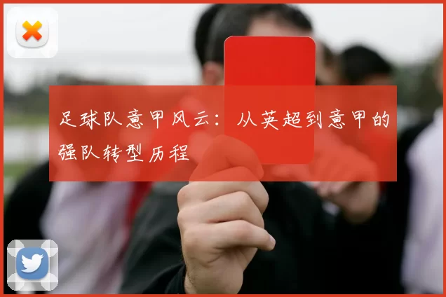 足球队意甲风云：从英超到意甲的强队转型历程