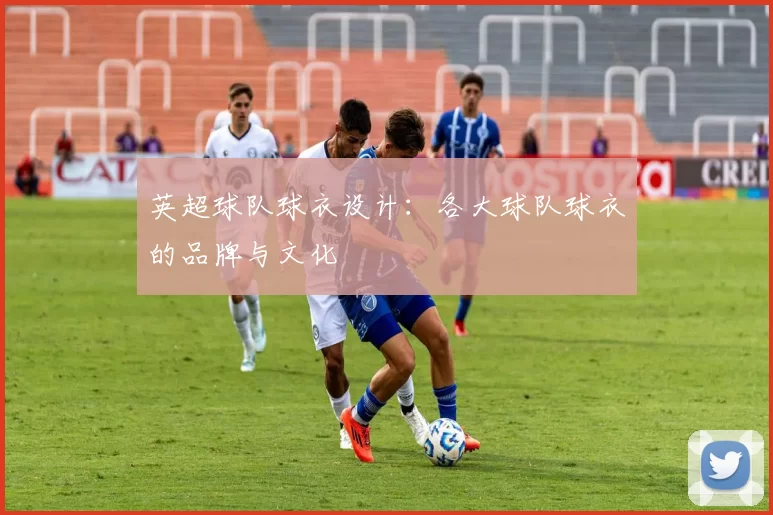 英超球队球衣设计：各大球队球衣的品牌与文化