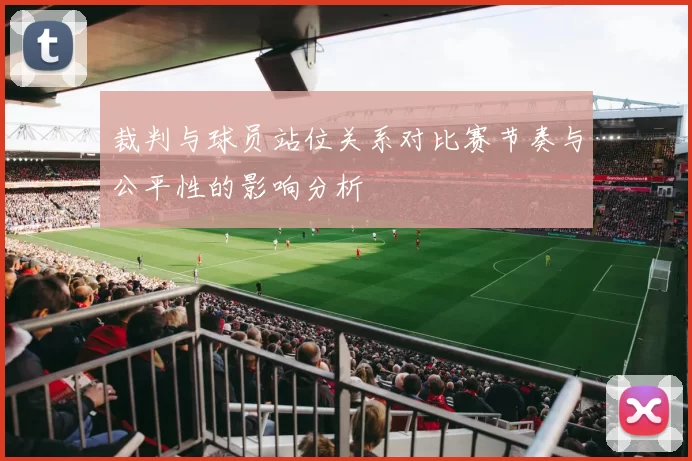 裁判与球员站位关系对比赛节奏与公平性的影响分析