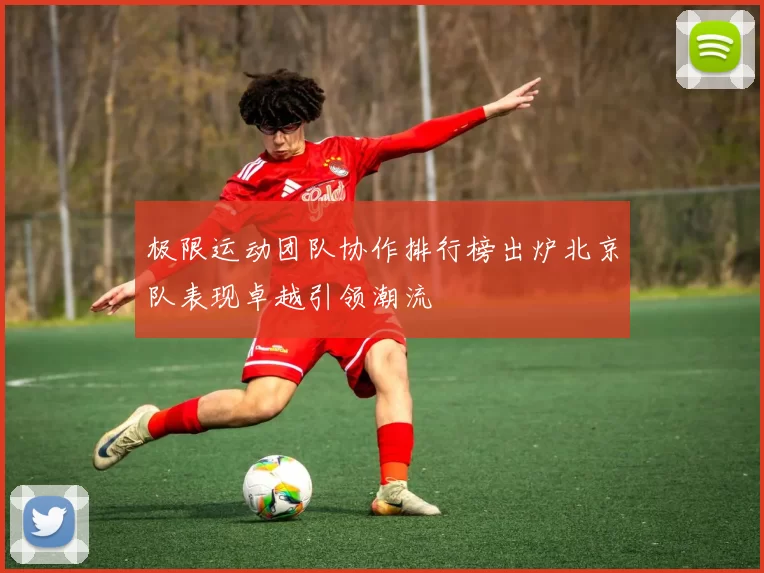 极限运动团队协作排行榜出炉北京队表现卓越引领潮流