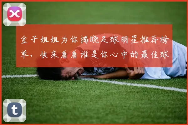 金子姐姐为你揭晓足球明星推荐榜单，快来看看谁是你心中的最佳球员