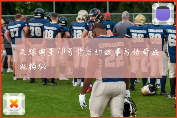 足球明星70号背后的故事与传奇成就揭秘